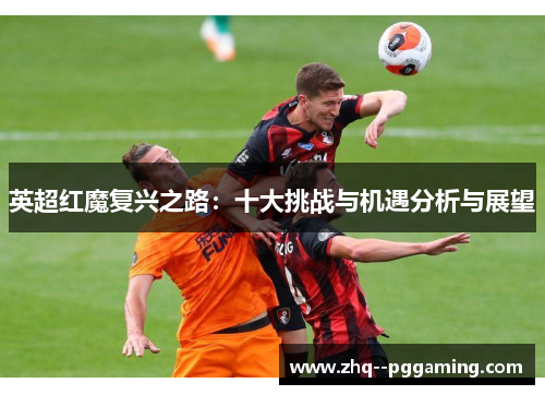 英超红魔复兴之路：十大挑战与机遇分析与展望