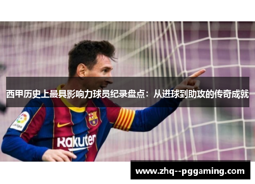 西甲历史上最具影响力球员纪录盘点：从进球到助攻的传奇成就