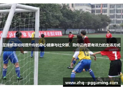 足球部落如何提升你的身心健康与社交圈，助你迈向更有活力的生活方式