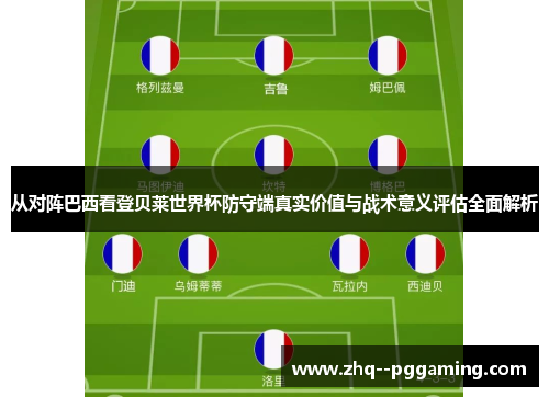 从对阵巴西看登贝莱世界杯防守端真实价值与战术意义评估全面解析 从对阵巴西看登贝莱世界杯防守端真实价值与战术意义评估全面解析