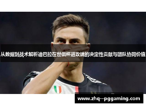 从数据到战术解析迪巴拉在世俱杯进攻端的决定性贡献与团队协同价值
