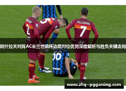 阿什拉夫对阵AC米兰世俱杯边路对位优势深度解析与胜负关键走向