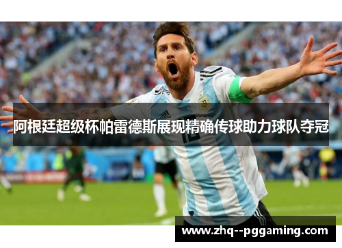 阿根廷超级杯帕雷德斯展现精确传球助力球队夺冠