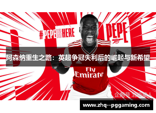 阿森纳重生之路:英超争冠失利后的崛起与新希望 阿森纳重生之路:英超争冠失利后的崛起与新希望