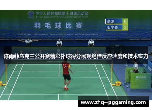 陈雨菲乌克兰公开赛精彩扑球得分展现绝佳反应速度和技术实力 陈雨菲乌克兰公开赛精彩扑球得分展现绝佳反应速度和技术实力