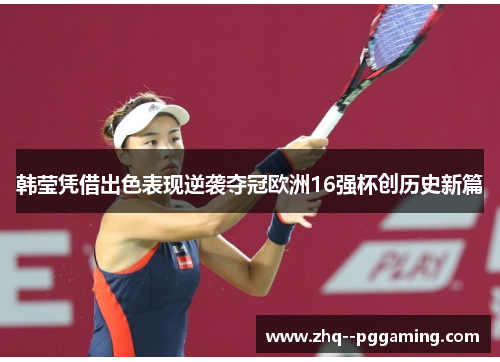 韩莹凭借出色表现逆袭夺冠欧洲16强杯创历史新篇