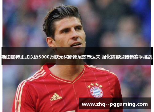 斯图加特正式以近3000万欧元买断德尼兹昂达夫 强化阵容迎接新赛季挑战 斯图加特正式以近3000万欧元买断德尼兹昂达夫 强化阵容迎接新赛季挑战