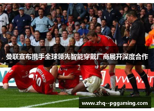 曼联宣布携手全球领先智能穿戴厂商展开深度合作 曼联宣布携手全球领先智能穿戴厂商展开深度合作