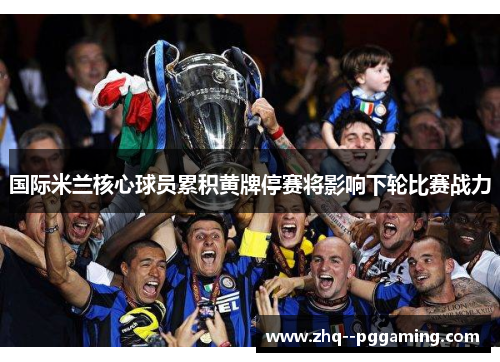 国际米兰核心球员累积黄牌停赛将影响下轮比赛战力