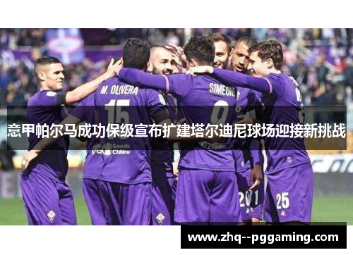 意甲帕尔马成功保级宣布扩建塔尔迪尼球场迎接新挑战