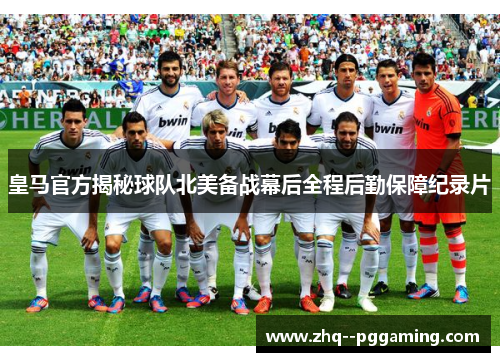 皇马官方揭秘球队北美备战幕后全程后勤保障纪录片