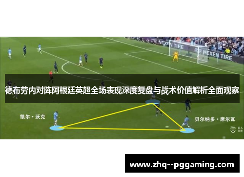 德布劳内对阵阿根廷英超全场表现深度复盘与战术价值解析全面观察