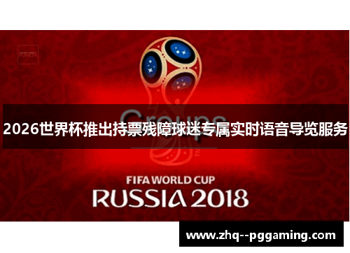 2026世界杯推出持票残障球迷专属实时语音导览服务 2026世界杯推出持票残障球迷专属实时语音导览服务
