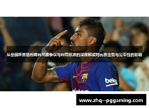 从世俱杯赛场看裁判尺度争议与判罚标准的深度解读对比赛走势与公平性的影响 从世俱杯赛场看裁判尺度争议与判罚标准的深度解读对比赛走势与公平性的影响