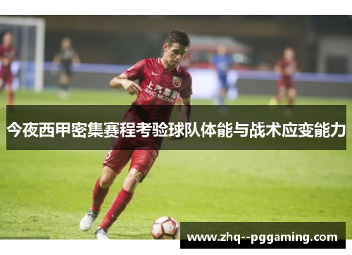 今夜西甲密集赛程考验球队体能与战术应变能力