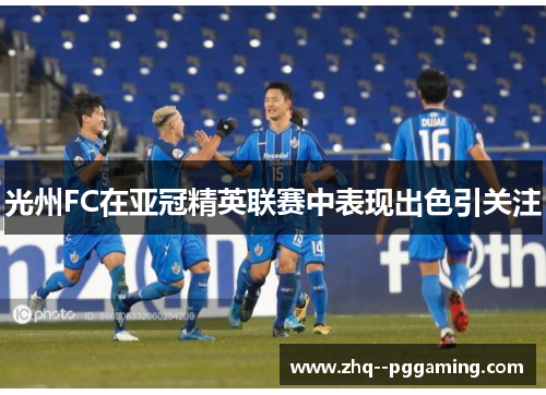 光州FC在亚冠精英联赛中表现出色引关注