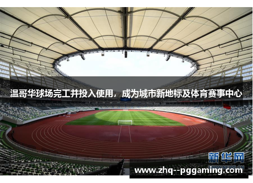 温哥华球场完工并投入使用，成为城市新地标及体育赛事中心