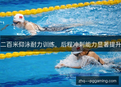 二百米仰泳耐力训练,后程冲刺能力显著提升 二百米仰泳耐力训练,后程冲刺能力显著提升