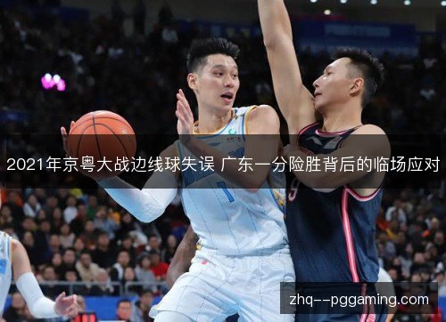 2021年京粤大战边线球失误 广东一分险胜背后的临场应对