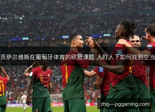 贡萨尔维斯在葡萄牙体育的欧冠课题 人盯人下如何找到空当 贡萨尔维斯在葡萄牙体育的欧冠课题 人盯人下如何找到空当